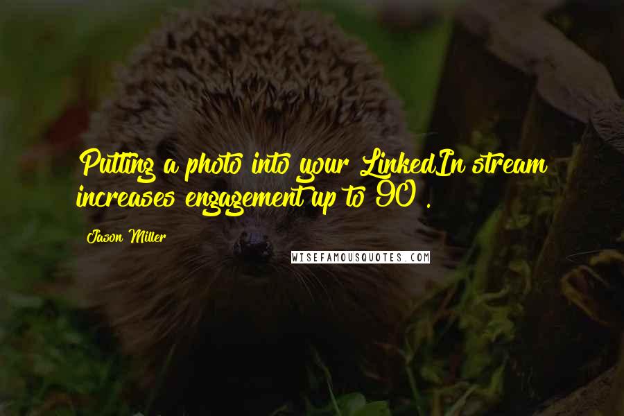 Jason Miller Quotes: Putting a photo into your LinkedIn stream increases engagement up to 90%.