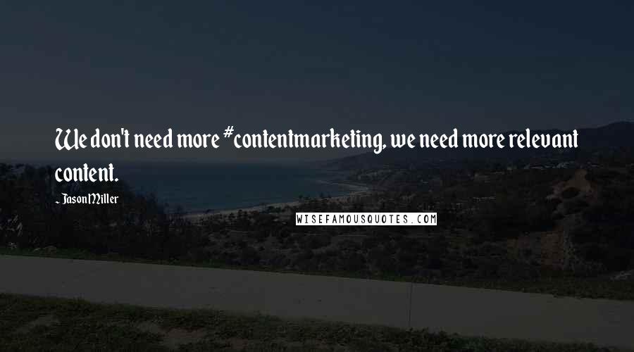 Jason Miller Quotes: We don't need more #contentmarketing, we need more relevant content.