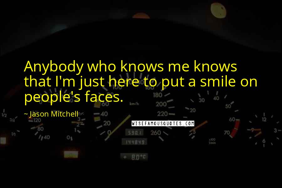 Jason Mitchell Quotes: Anybody who knows me knows that I'm just here to put a smile on people's faces.