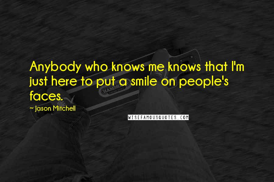 Jason Mitchell Quotes: Anybody who knows me knows that I'm just here to put a smile on people's faces.