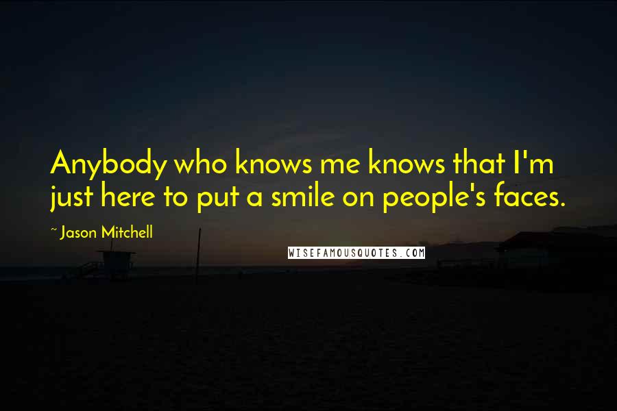 Jason Mitchell Quotes: Anybody who knows me knows that I'm just here to put a smile on people's faces.