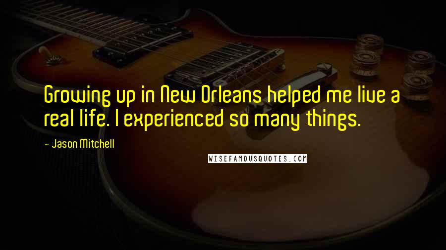 Jason Mitchell Quotes: Growing up in New Orleans helped me live a real life. I experienced so many things.
