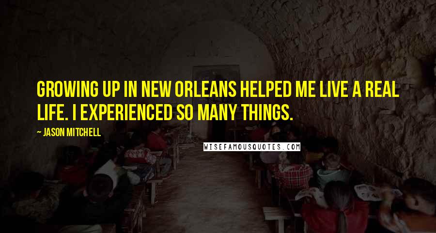 Jason Mitchell Quotes: Growing up in New Orleans helped me live a real life. I experienced so many things.