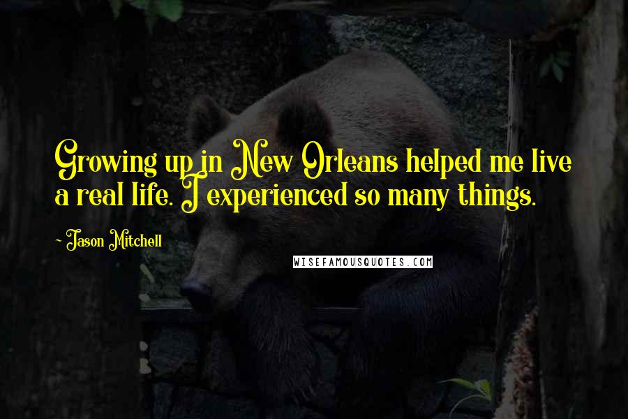 Jason Mitchell Quotes: Growing up in New Orleans helped me live a real life. I experienced so many things.