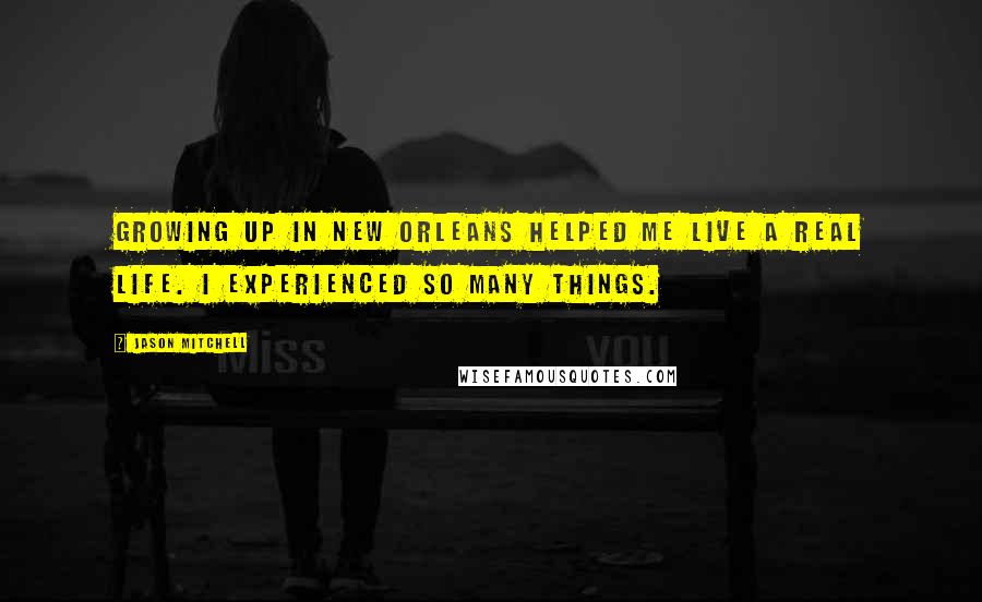 Jason Mitchell Quotes: Growing up in New Orleans helped me live a real life. I experienced so many things.