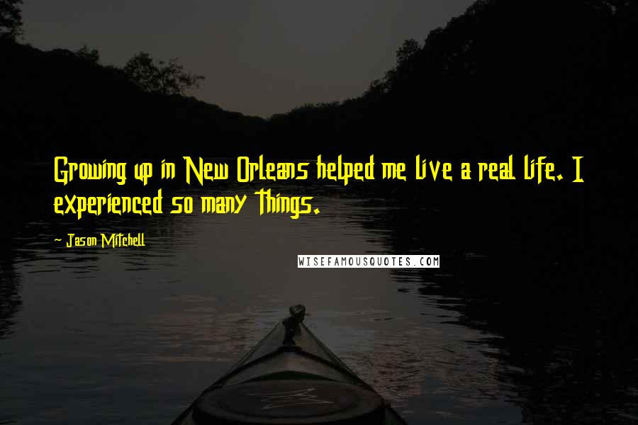 Jason Mitchell Quotes: Growing up in New Orleans helped me live a real life. I experienced so many things.