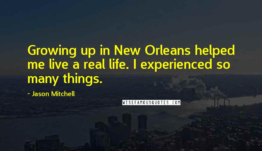 Jason Mitchell Quotes: Growing up in New Orleans helped me live a real life. I experienced so many things.