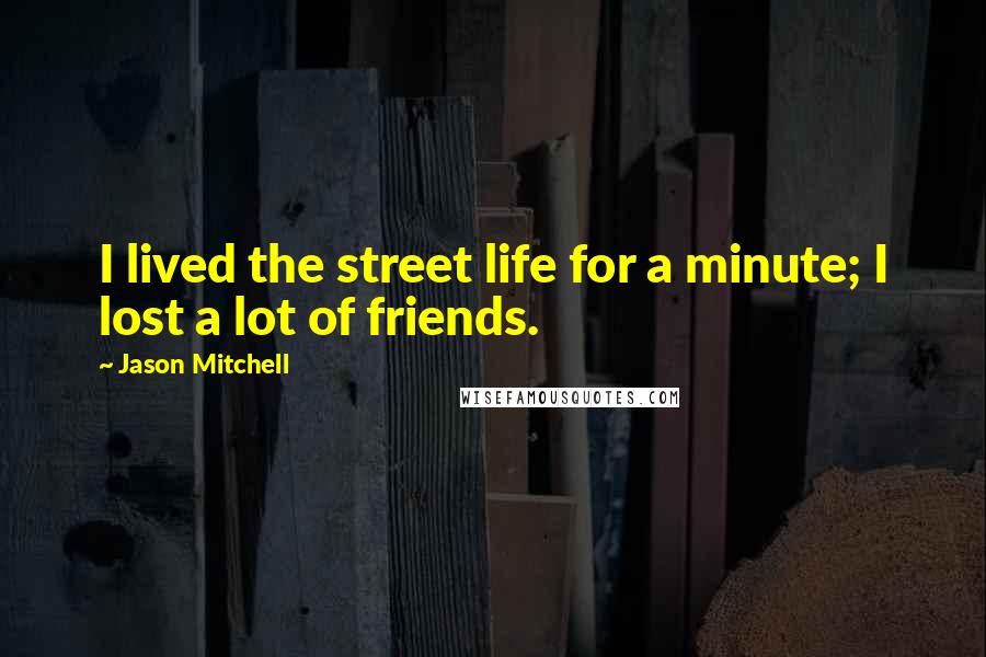 Jason Mitchell Quotes: I lived the street life for a minute; I lost a lot of friends.