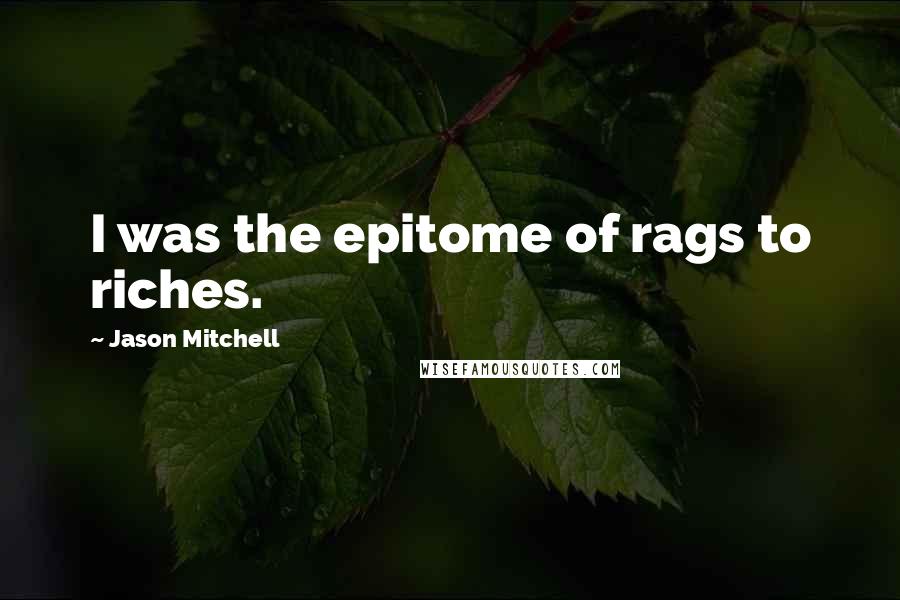 Jason Mitchell Quotes: I was the epitome of rags to riches.
