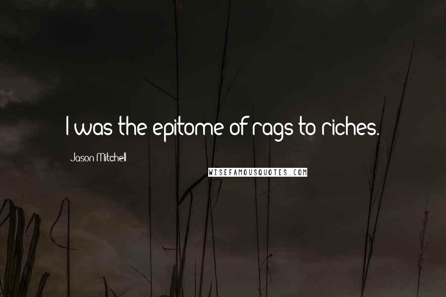 Jason Mitchell Quotes: I was the epitome of rags to riches.