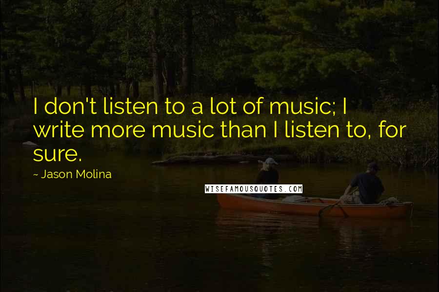 Jason Molina Quotes: I don't listen to a lot of music; I write more music than I listen to, for sure.