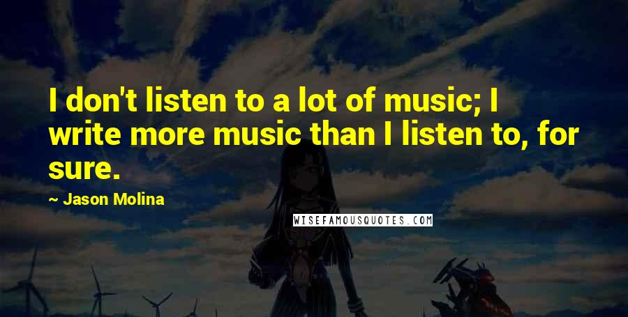 Jason Molina Quotes: I don't listen to a lot of music; I write more music than I listen to, for sure.