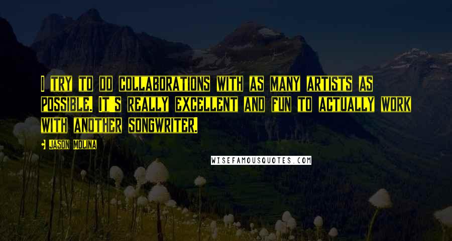 Jason Molina Quotes: I try to do collaborations with as many artists as possible. It's really excellent and fun to actually work with another songwriter.