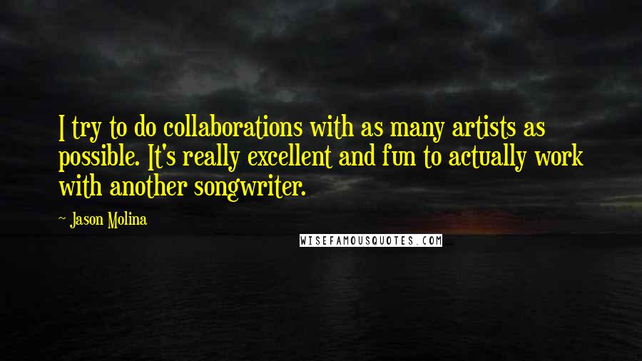 Jason Molina Quotes: I try to do collaborations with as many artists as possible. It's really excellent and fun to actually work with another songwriter.