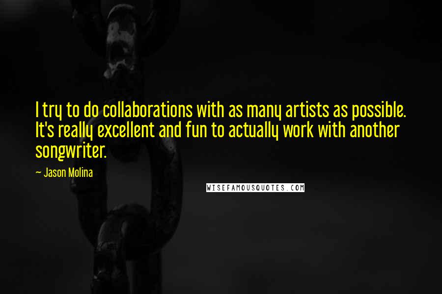 Jason Molina Quotes: I try to do collaborations with as many artists as possible. It's really excellent and fun to actually work with another songwriter.