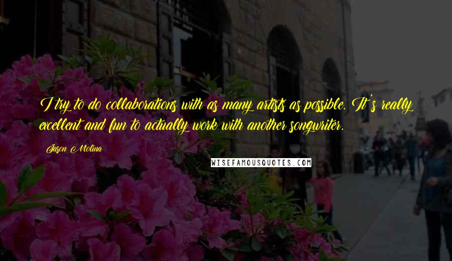Jason Molina Quotes: I try to do collaborations with as many artists as possible. It's really excellent and fun to actually work with another songwriter.