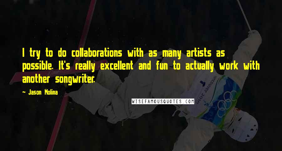 Jason Molina Quotes: I try to do collaborations with as many artists as possible. It's really excellent and fun to actually work with another songwriter.