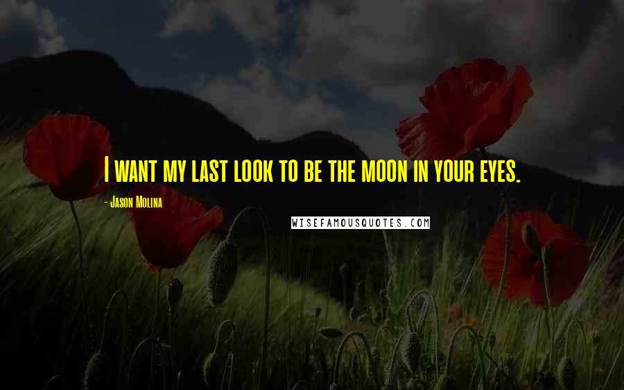 Jason Molina Quotes: I want my last look to be the moon in your eyes.