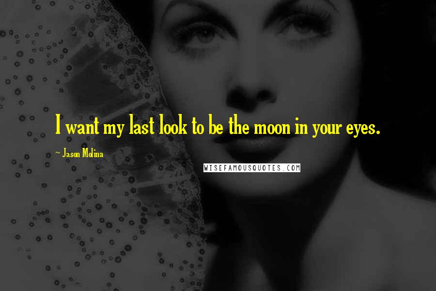 Jason Molina Quotes: I want my last look to be the moon in your eyes.