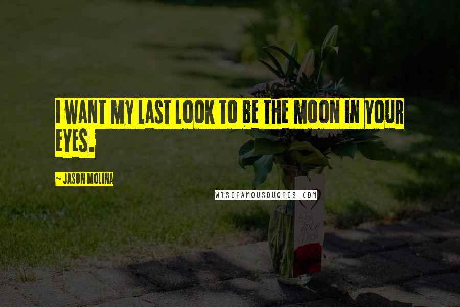 Jason Molina Quotes: I want my last look to be the moon in your eyes.