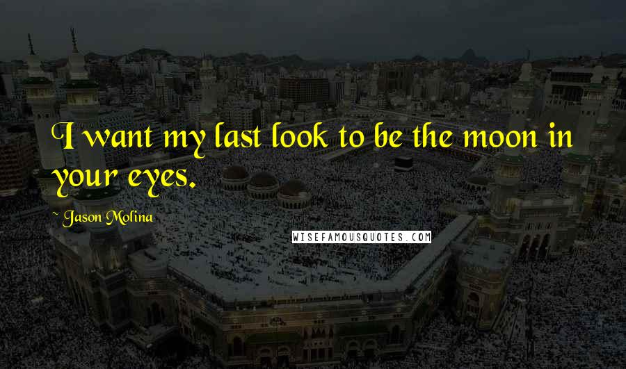 Jason Molina Quotes: I want my last look to be the moon in your eyes.