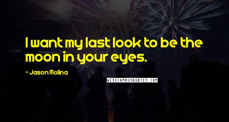 Jason Molina Quotes: I want my last look to be the moon in your eyes.