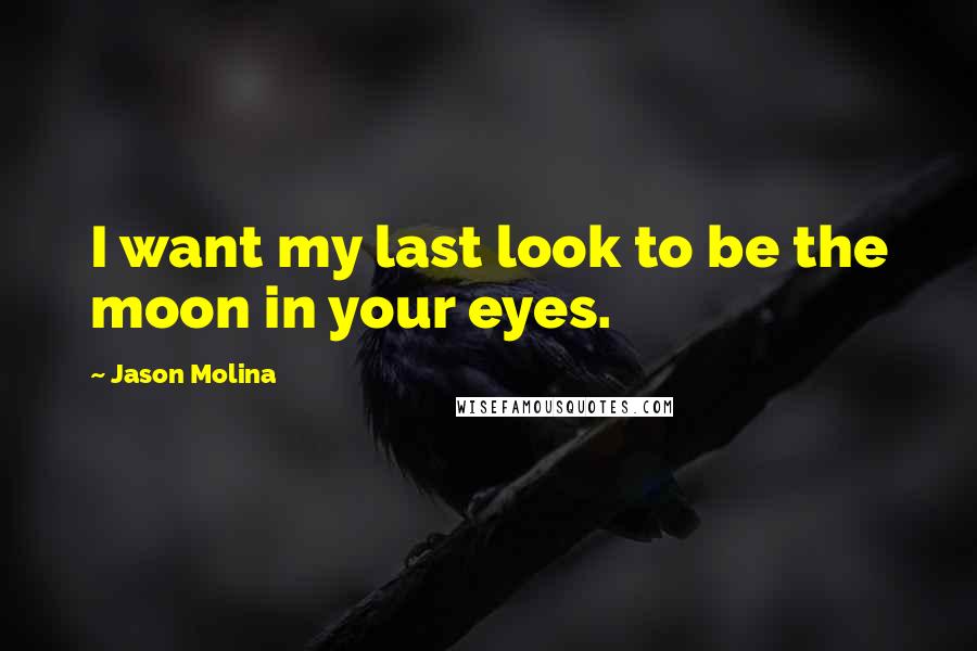 Jason Molina Quotes: I want my last look to be the moon in your eyes.