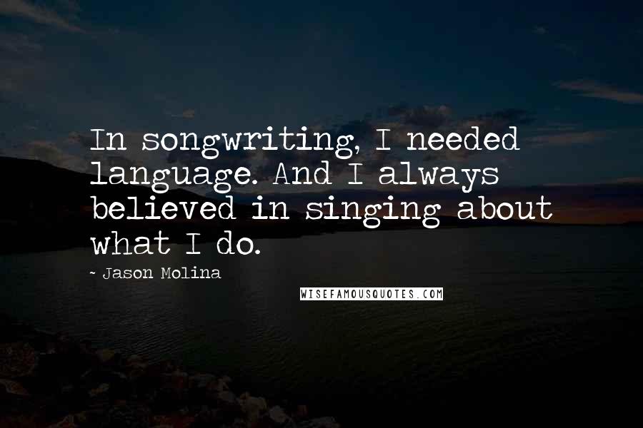 Jason Molina Quotes: In songwriting, I needed language. And I always believed in singing about what I do.