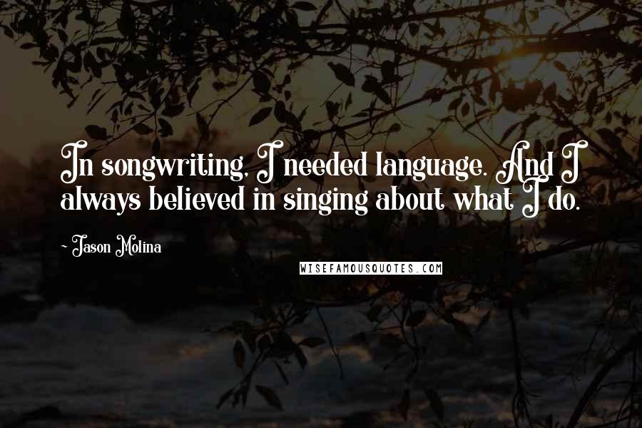 Jason Molina Quotes: In songwriting, I needed language. And I always believed in singing about what I do.
