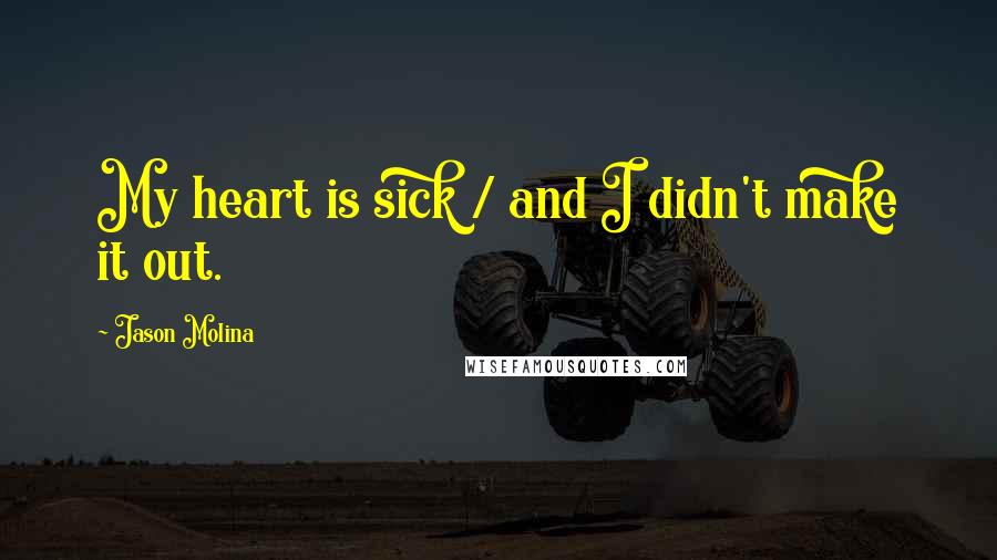 Jason Molina Quotes: My heart is sick / and I didn't make it out.