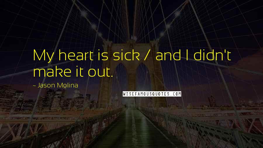 Jason Molina Quotes: My heart is sick / and I didn't make it out.