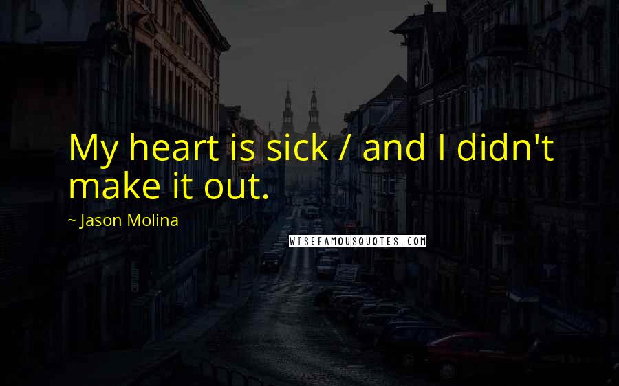 Jason Molina Quotes: My heart is sick / and I didn't make it out.