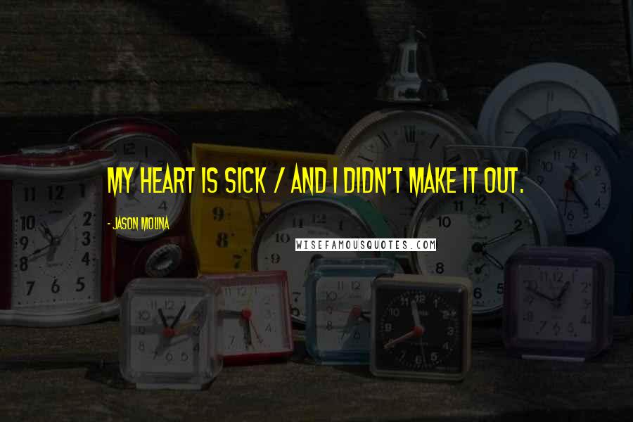 Jason Molina Quotes: My heart is sick / and I didn't make it out.