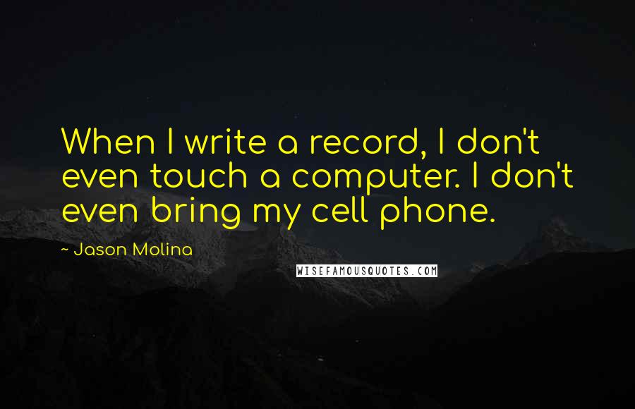 Jason Molina Quotes: When I write a record, I don't even touch a computer. I don't even bring my cell phone.