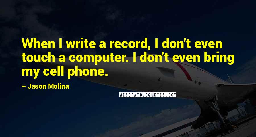 Jason Molina Quotes: When I write a record, I don't even touch a computer. I don't even bring my cell phone.