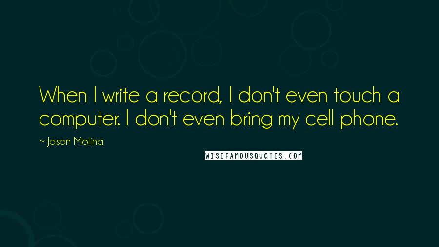 Jason Molina Quotes: When I write a record, I don't even touch a computer. I don't even bring my cell phone.