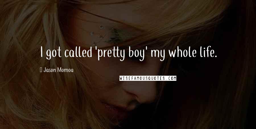 Jason Momoa Quotes: I got called 'pretty boy' my whole life.