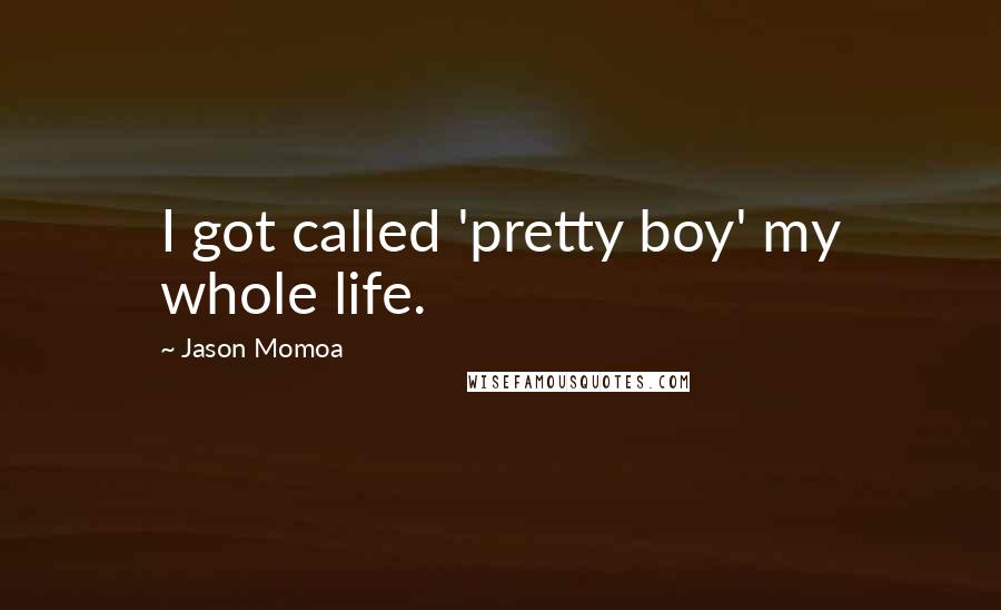 Jason Momoa Quotes: I got called 'pretty boy' my whole life.