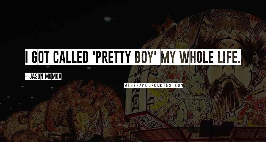 Jason Momoa Quotes: I got called 'pretty boy' my whole life.