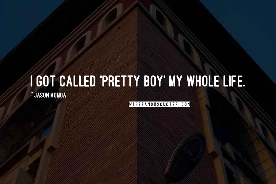 Jason Momoa Quotes: I got called 'pretty boy' my whole life.