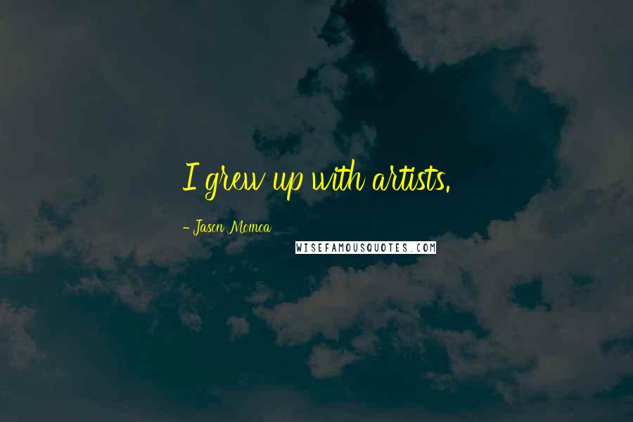 Jason Momoa Quotes: I grew up with artists.