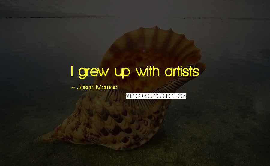 Jason Momoa Quotes: I grew up with artists.