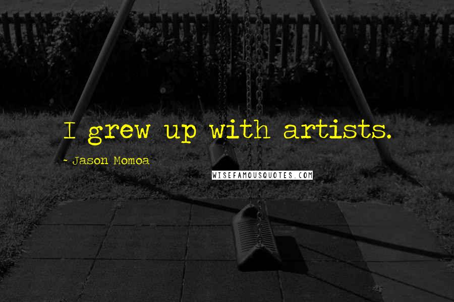 Jason Momoa Quotes: I grew up with artists.