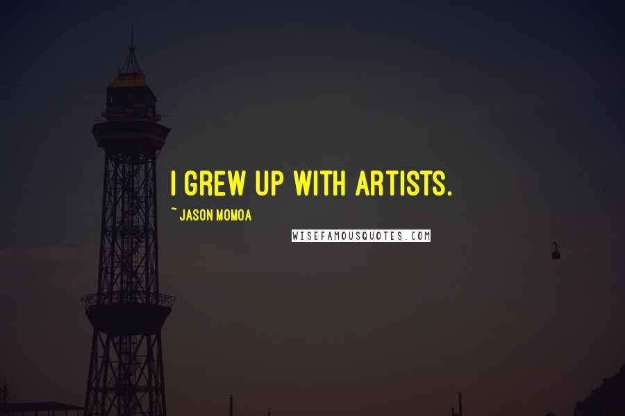 Jason Momoa Quotes: I grew up with artists.