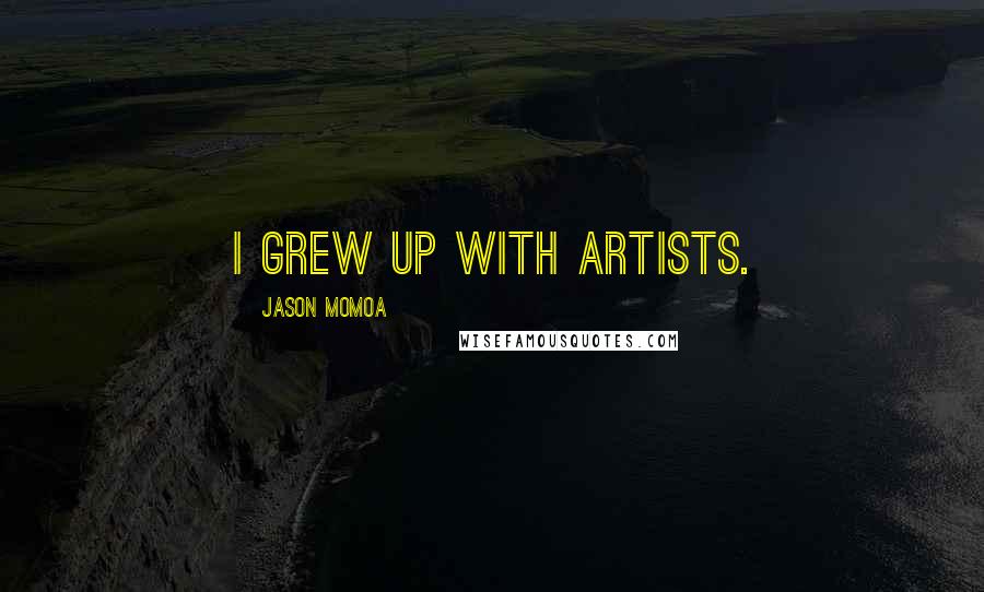 Jason Momoa Quotes: I grew up with artists.