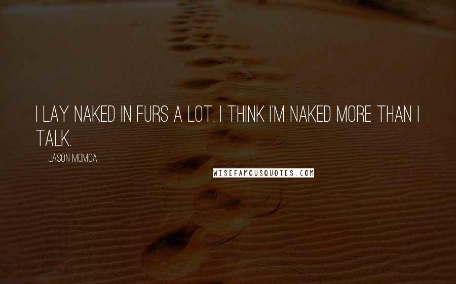 Jason Momoa Quotes: I lay naked in furs a lot. I think I'm naked more than I talk.
