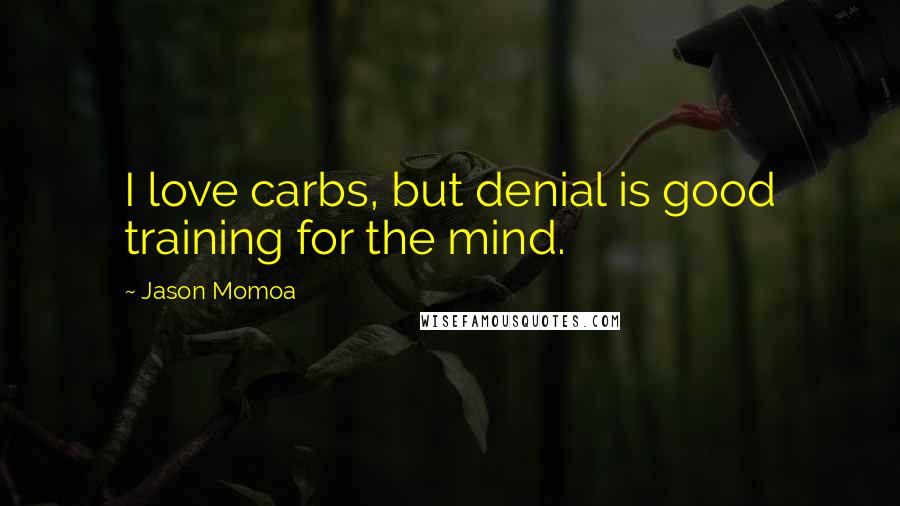 Jason Momoa Quotes: I love carbs, but denial is good training for the mind.