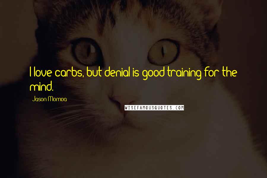 Jason Momoa Quotes: I love carbs, but denial is good training for the mind.