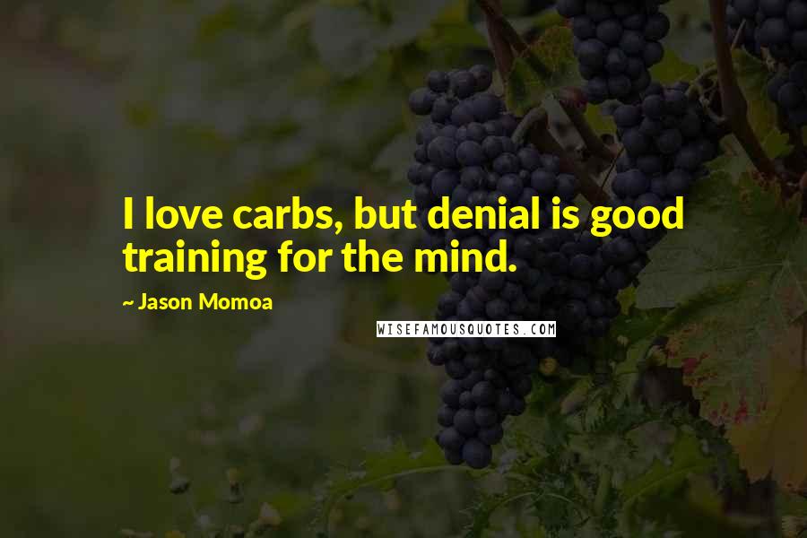 Jason Momoa Quotes: I love carbs, but denial is good training for the mind.
