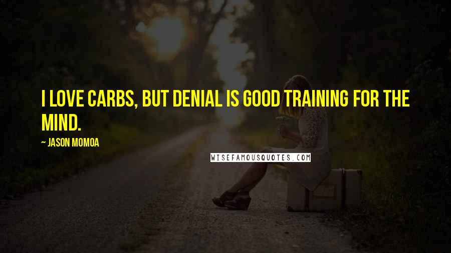 Jason Momoa Quotes: I love carbs, but denial is good training for the mind.